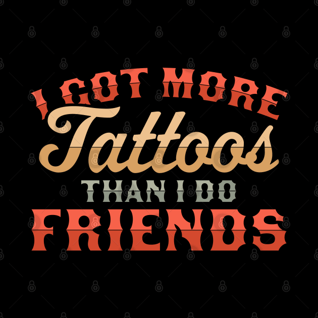 I Got More Tattoos Than I Do Friends - Funny Tattoo Lover by OrangeMonkeyArt