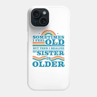 Sometimes I Feel Old but Then I Realize My Sister Is Older Phone Case