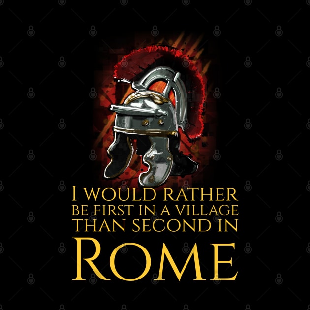 I Would Rather Be First In A Village Than Second In Rome - Julius Caesar by Styr Designs