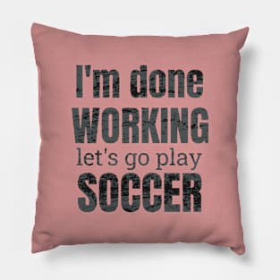 I'm done working, let's go play soccer design Pillow