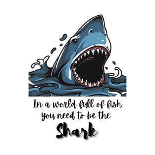 In a world full of fish, you need to be the Shark - Lifes Inspirational Quotes T-Shirt