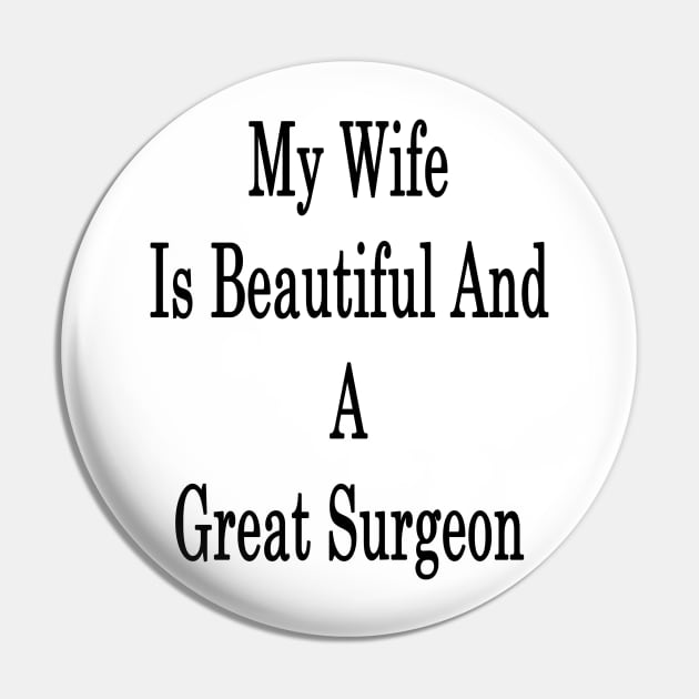 My Wife Is Beautiful And A Great Surgeon Pin by supernova23