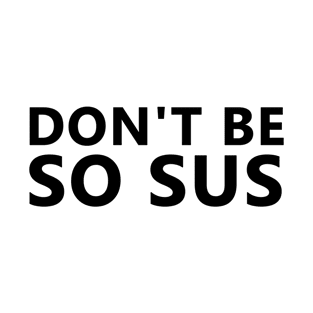 Don't be so sus T-Shirt