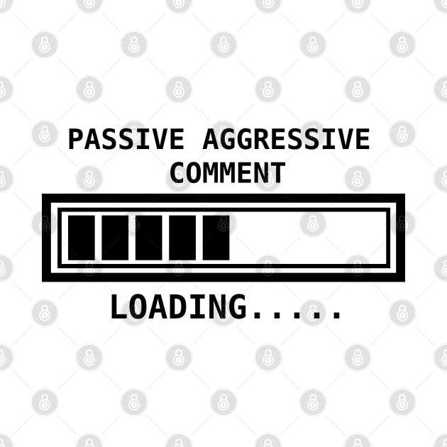 Passive aggressive comment....loading by Sarcastic101