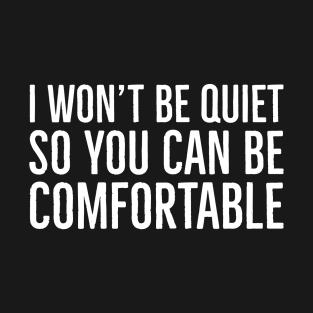 I Won't Be Quiet So You Can Be Comfortable T-Shirt