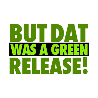 But That Was A Green Release! T-Shirt