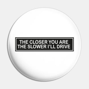 the closer you are the slower i’ll drive Pin