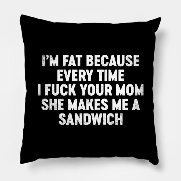 I'm Fat Because Every Time I Fuck Your Mom She Makes Me A Sandwich Funny Pillow by tervesea