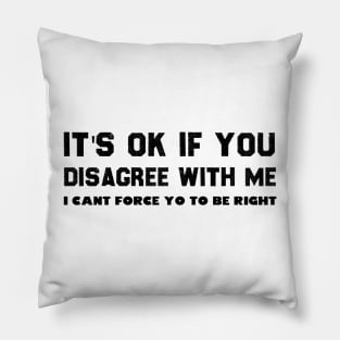 I CANT FORCE YOU TO BE RIGHT Pillow