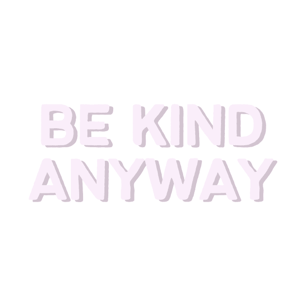 Be kind anyway - Life Quotes by BloomingDiaries