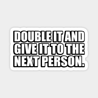 Double It And Give It To The Next Person - meme Magnet