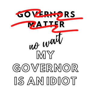 Governors matter no wait My Governor is an Idiot funny sarcastic political slogan for 2020 T-Shirt