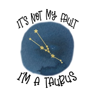 Its Not My Fault, Im A Taurus T-Shirt