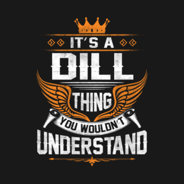 Dill Name T Shirt Dill Thing Name You Wouldn't Understand Gift Item