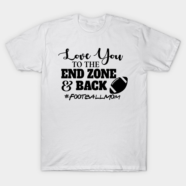 Love You To The End Zone Back Football Mom Football Moms T Shirt Teepublic