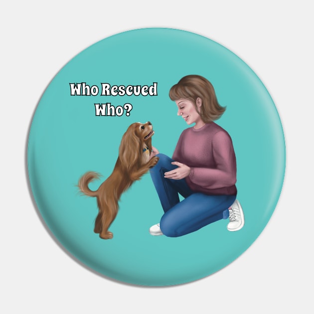 Who Rescued Who, Ruby Cavalier King Charles Spaniel Pin by Cavalier Gifts