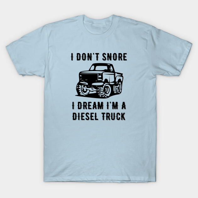 I Don't Snore I Dream I'm A Diesel Truck - Truck - T-Shirt