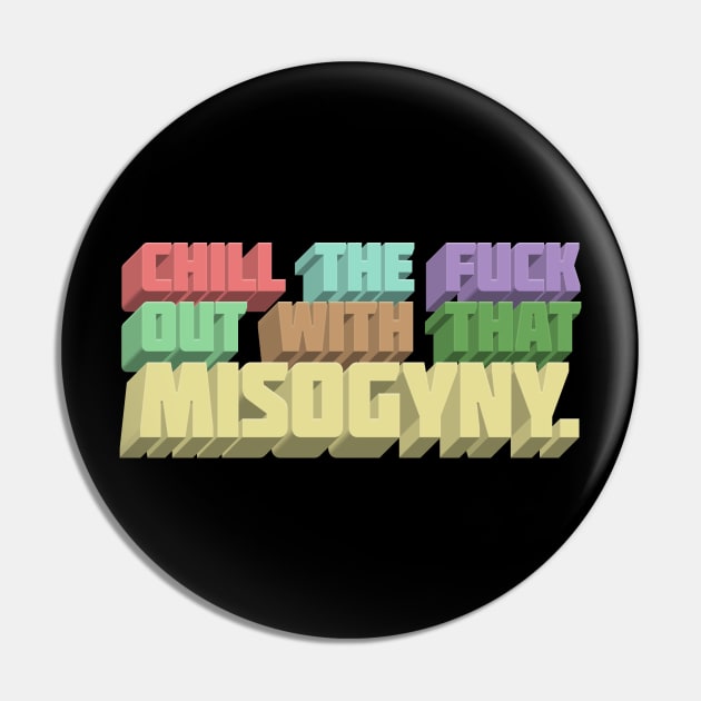 Chill The F*ck Out With That Misogyny - Typographic Statement Apparel Pin by DankFutura