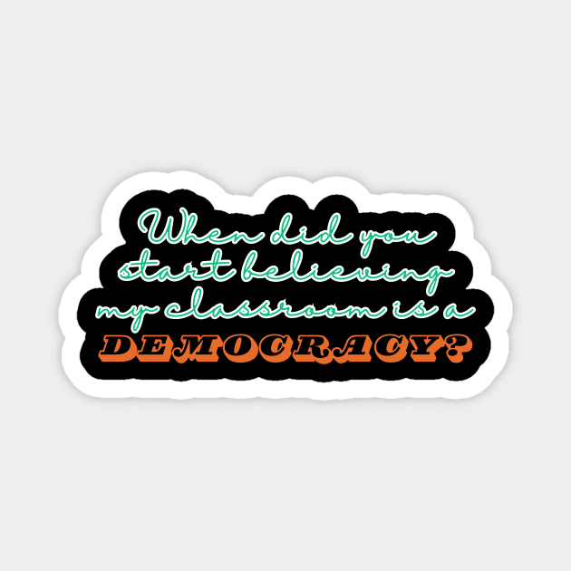 When Did You Start Believing My Classroom Is A Democracy? Magnet by The WYLD Tribe