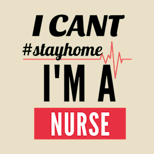 Funny Nurse Gift Ideas- I Can't Stay Home, I'm a Nurse- Black Text T-Shirt