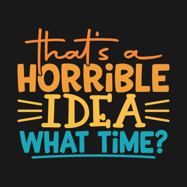 That's a Horrible Idea, What Time? by kangaroo Studio