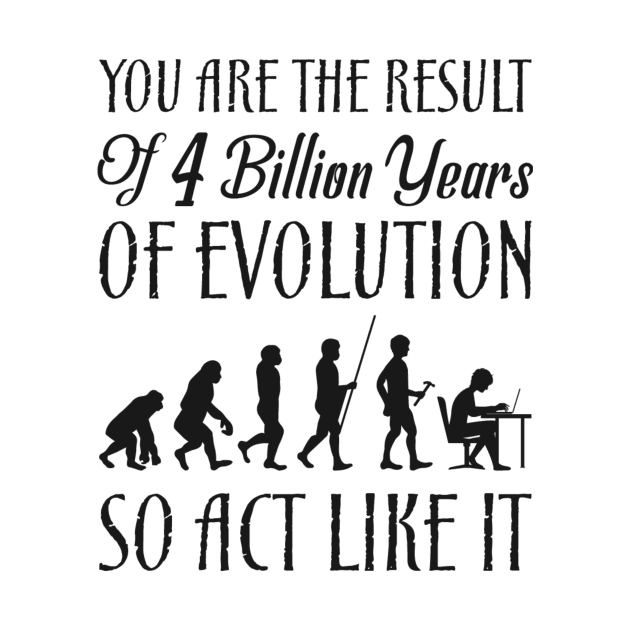 You Are The Result Of 4 Million Years Of Evolution Funny Sarcastic Quote by MrPink017