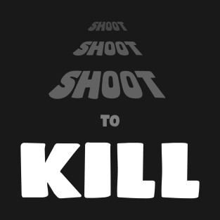 Shoot Shoot Shoot To Kill T-Shirt