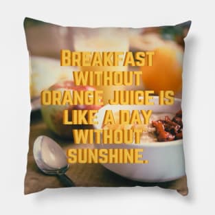 Breakfast without Orange juice is like a day without Sunshine Pillow