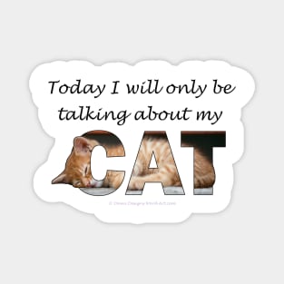 Today I will only be talking about my cat - ginger cat oil painting word art Magnet