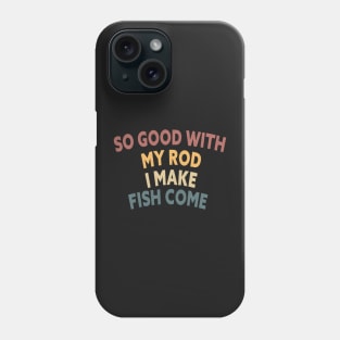 SO GOOD WITH MY ROD I MAKE FISH COME Funny Quote Design Phone Case