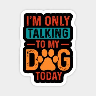 I’m only talking to my dog today Magnet