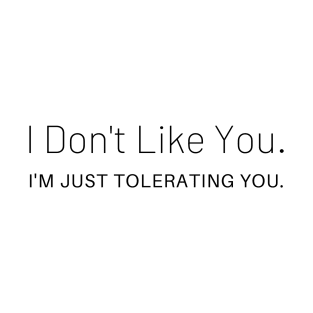 I Don't Like You I'm Just Tolerating You T-Shirt