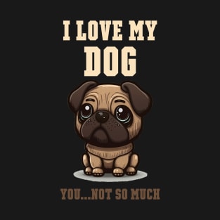 I love my dog. You not o much T-Shirt