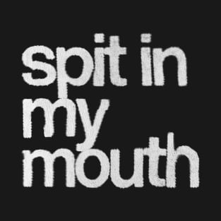 Spit In My Mouth T-Shirt