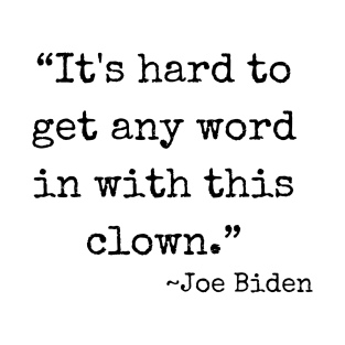 “It's hard to get any word in with this clown.” ~ Joe Biden (black font) T-Shirt