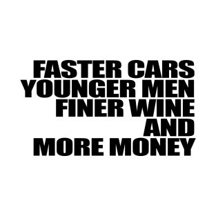 Faster Cars Younger Women Finer Wine More Money T-Shirt