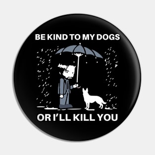 BE KIND TO MY DOGS OR I'LL KILL YOU Pin