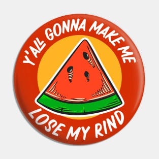 Y'all Gonna Make Me Lose My Rind // Funny Watermelon Pin