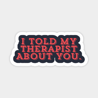 I Told My Therapist About You Magnet