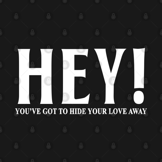 HEY YOU'VE GOT TO HIDE YOUR LOVE AWAY by geeklyshirts