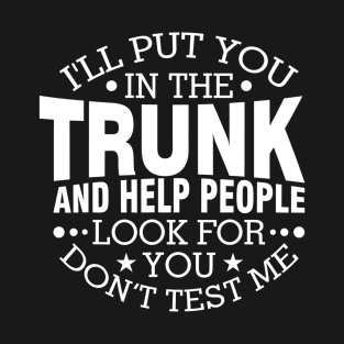 I Will Put You In A Trunk And Help People Look For You Stop Playing With Me Funny Saying T-Shirt