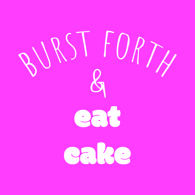 Burst Forth and Eat Cake by AKdesign