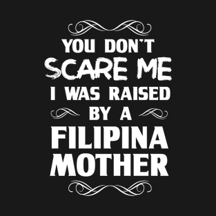 You Don't Scare Me I Was Raised By a Filipino Mother T-Shirt