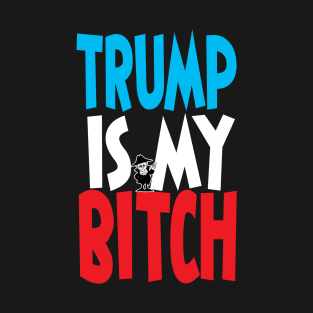 Trump is My Bitch! T-Shirt