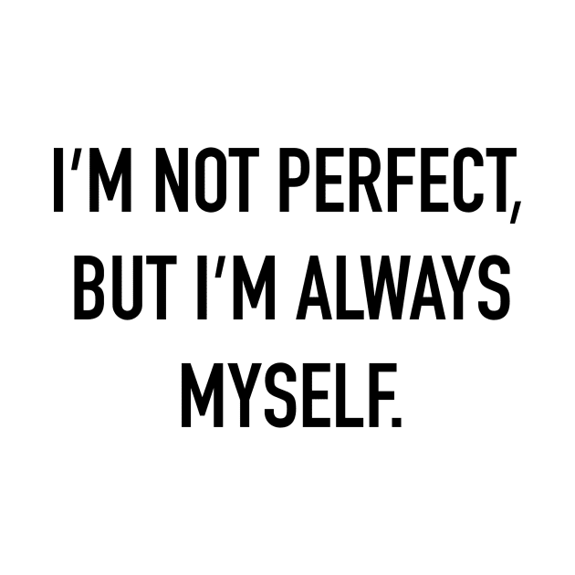 I'm Not Perfect, But I'm Always Myself. by DubyaTee