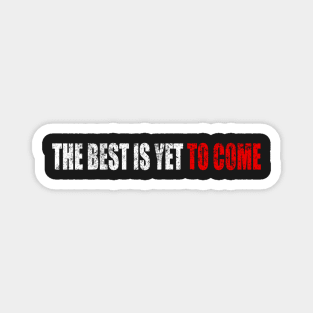 The Best Is Yet To Come - Man Woman Funny Gift T-shirt Magnet