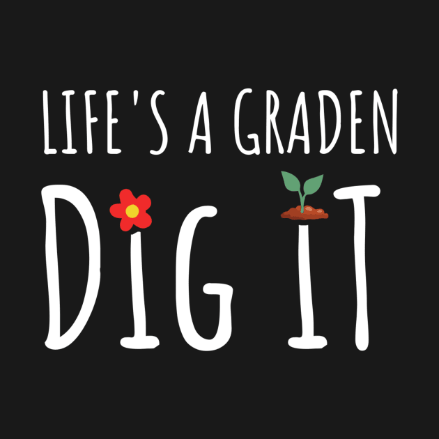 Gardening - Life Is A Garden Dig It by tiden.nyska