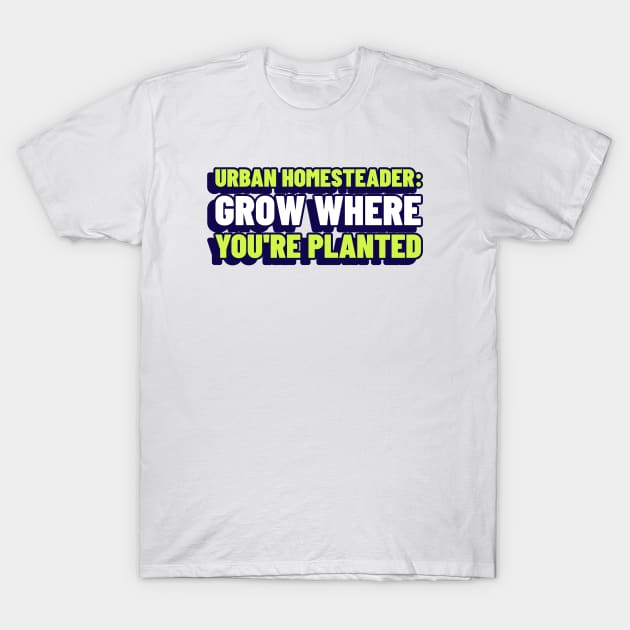 Urban Homesteader: Grow Where You're Planted Urban Homesteading T-Shirt by Lamount Tees