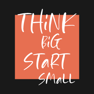 Think big Start Small T-Shirt