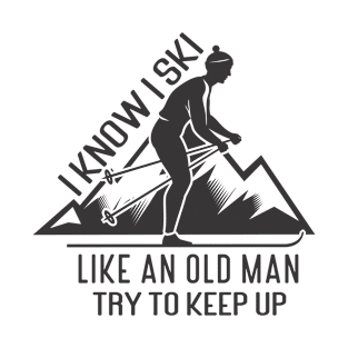 I Know I Ski Like An Old Man Try To Keep Up T-Shirt